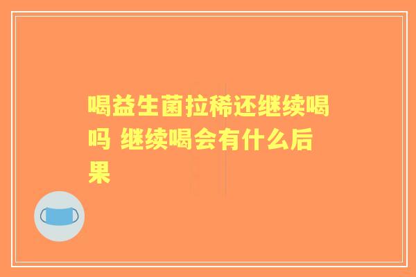 喝益生菌拉稀还继续喝吗 继续喝会有什么后果