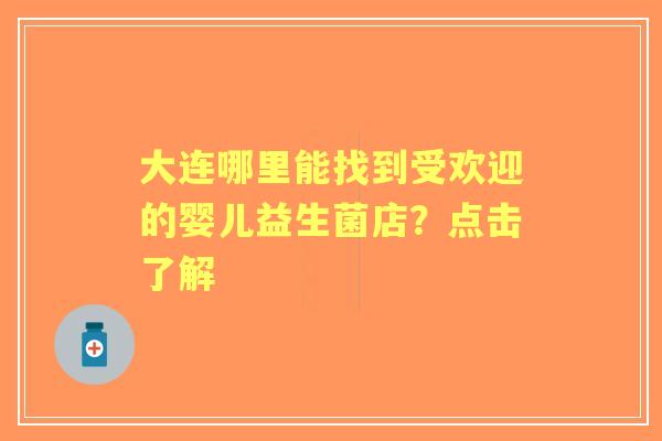 大连哪里能找到受欢迎的婴儿益生菌店？点击了解