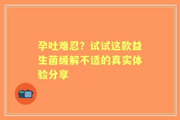 孕吐难忍？试试这款益生菌缓解不适的真实体验分享