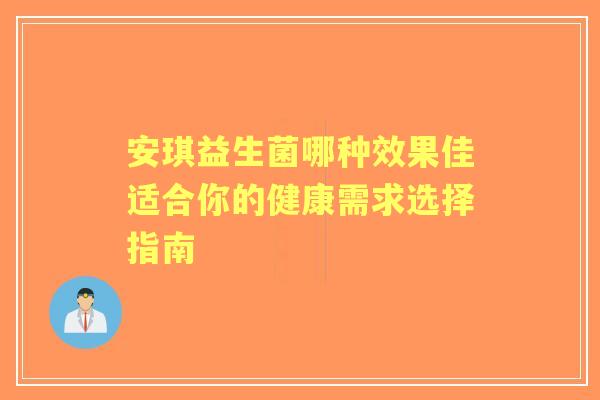 安琪益生菌哪种效果佳适合你的健康需求选择指南