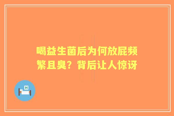 喝益生菌后为何放屁频繁且臭？背后让人惊讶