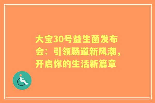 大宝30号益生菌发布会:引领肠道新风潮,开启你的生活新篇章 大宝30号益生菌发布会:引领肠道新风潮,开启你的生活新篇章