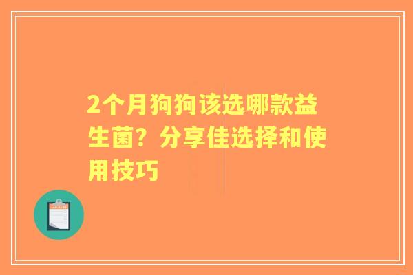 2个月狗狗该选哪款益生菌？分享佳选择和使用技巧