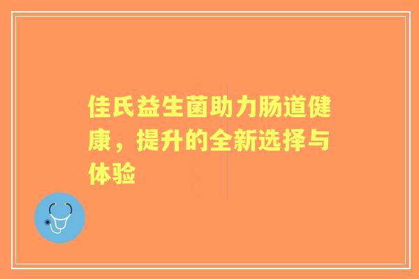 佳氏益生菌助力肠道健康，提升的全新选择与体验