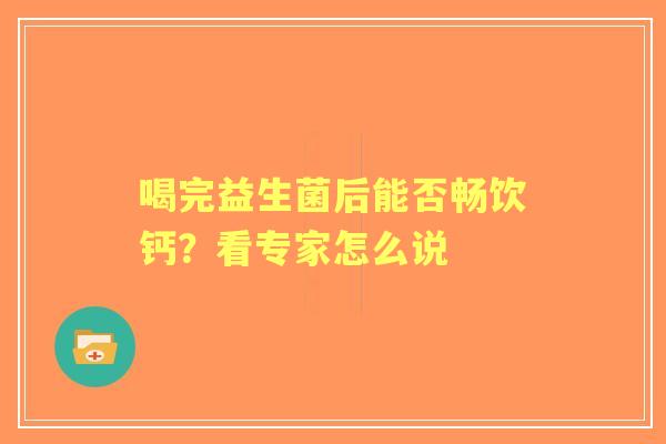 喝完益生菌后能否畅饮钙？看专家怎么说
