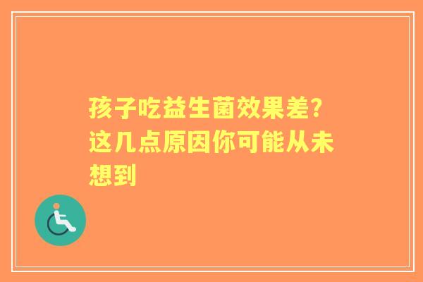 孩子吃益生菌效果差？这几点原因你可能从未想到