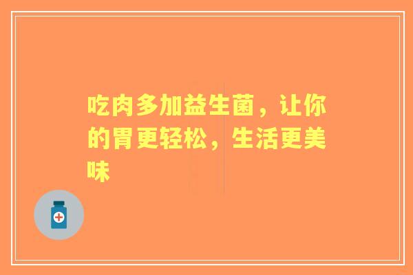 吃肉多加益生菌，让你的胃更轻松，生活更美味