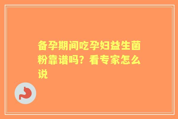 备孕期间吃孕妇益生菌粉靠谱吗？看专家怎么说