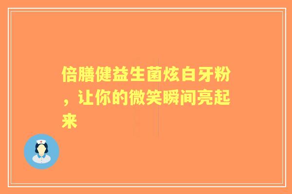 倍膳健益生菌炫白牙粉，让你的微笑瞬间亮起来