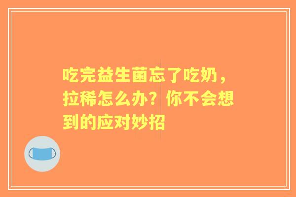 吃完益生菌忘了吃奶，拉稀怎么办？你不会想到的应对妙招