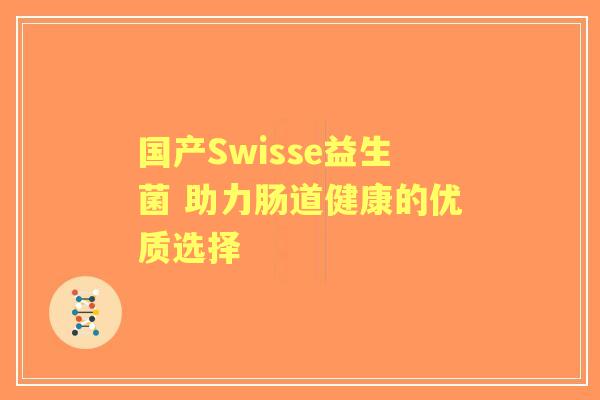 国产Swisse益生菌 助力肠道健康的优质选择