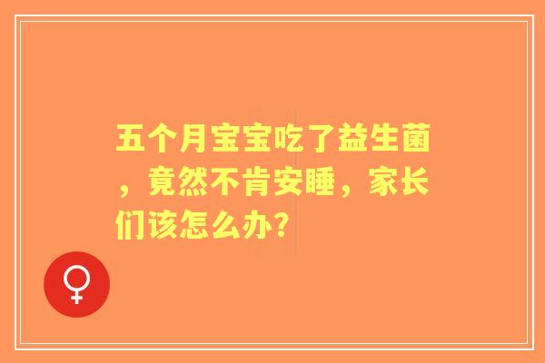 五个月宝宝吃了益生菌，竟然不肯安睡，家长们该怎么办？