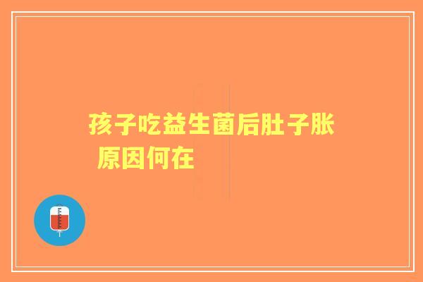 孩子吃益生菌后肚子胀 原因何在