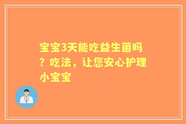 宝宝3天能吃益生菌吗？吃法，让您安心护理小宝宝