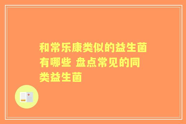 和常乐康类似的益生菌有哪些 盘点常见的同类益生菌