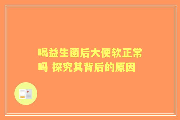 喝益生菌后大便软正常吗 探究其背后的原因