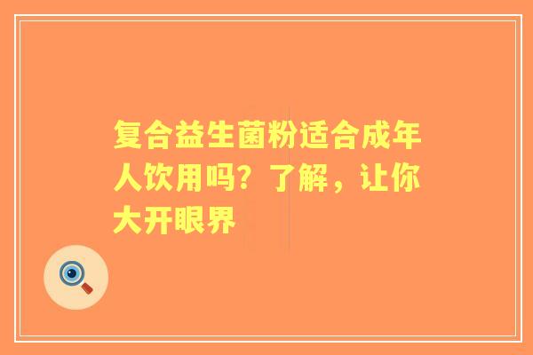 复合益生菌粉适合成年人饮用吗？了解，让你大开眼界