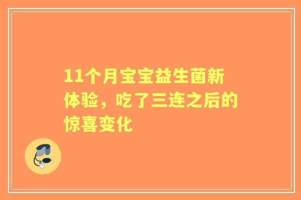 11个月宝宝益生菌新体验，吃了三连之后的惊喜变化