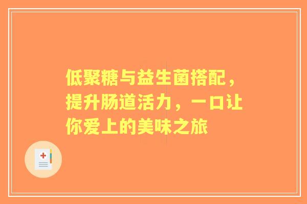低聚糖与益生菌搭配，提升肠道活力，一口让你爱上的美味之旅