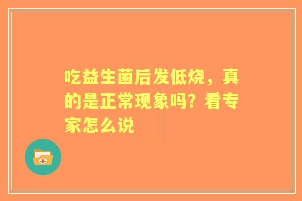吃益生菌后发低烧，真的是正常现象吗？看专家怎么说