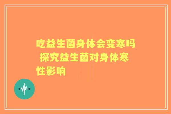 吃益生菌身体会变寒吗 探究益生菌对身体寒性影响