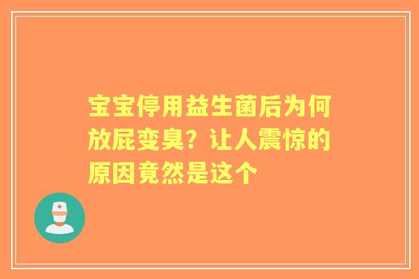 宝宝停用益生菌后为何放屁变臭？让人震惊的原因竟然是这个