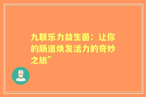 九联乐力益生菌：让你的肠道焕发活力的奇妙之旅”