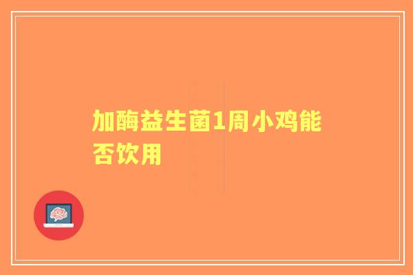 加酶益生菌1周小鸡能否饮用
