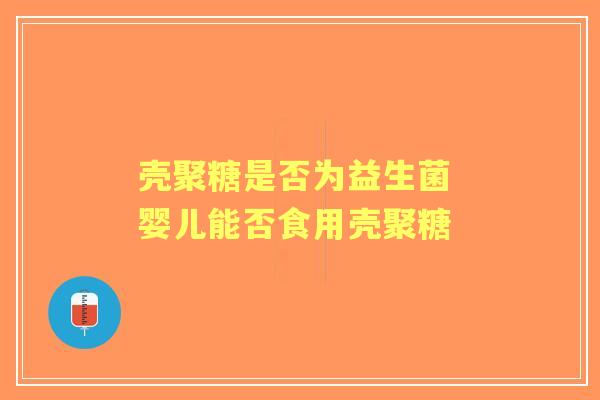 壳聚糖是否为益生菌 婴儿能否食用壳聚糖