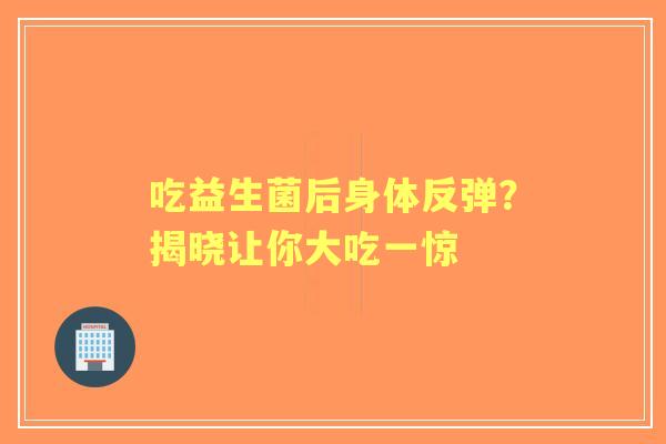 吃益生菌后身体反弹？揭晓让你大吃一惊