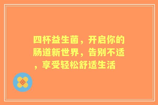 四杯益生菌，开启你的肠道新世界，告别不适，享受轻松舒适生活