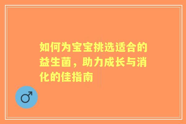 如何为宝宝挑选适合的益生菌，助力成长与消化的佳指南