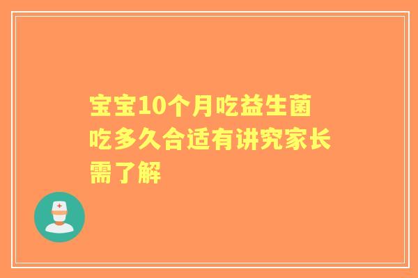 宝宝10个月吃益生菌吃多久合适有讲究家长需了解