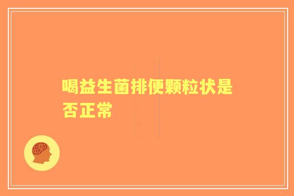喝益生菌排便颗粒状是否正常