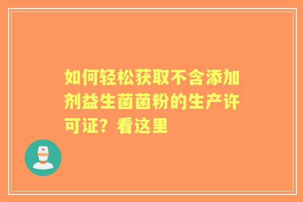 如何轻松获取不含添加剂益生菌菌粉的生产许可证？看这里