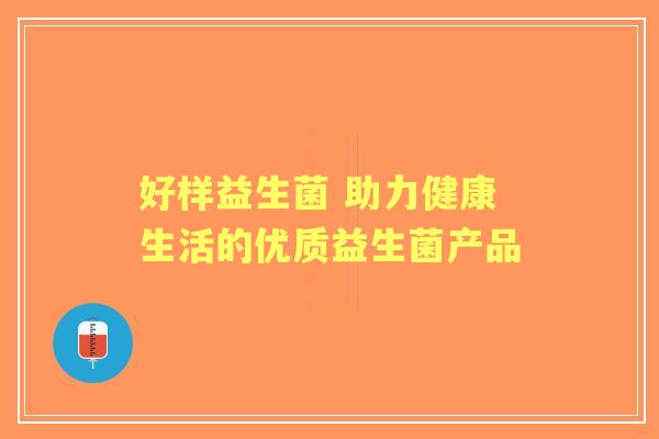 好样益生菌 助力健康生活的优质益生菌产品