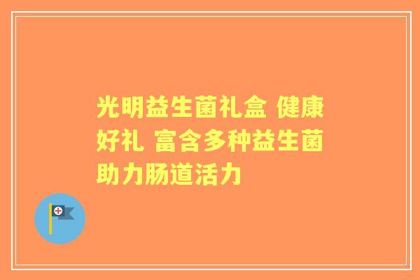 光明益生菌礼盒 健康好礼 富含多种益生菌助力肠道活力