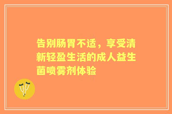 告别肠胃不适，享受清新轻盈生活的成人益生菌喷雾剂体验