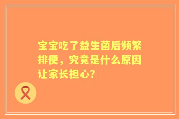 宝宝吃了益生菌后频繁排便，究竟是什么原因让家长担心？
