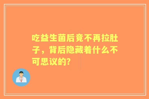 吃益生菌后竟不再拉肚子，背后隐藏着什么不可思议的？