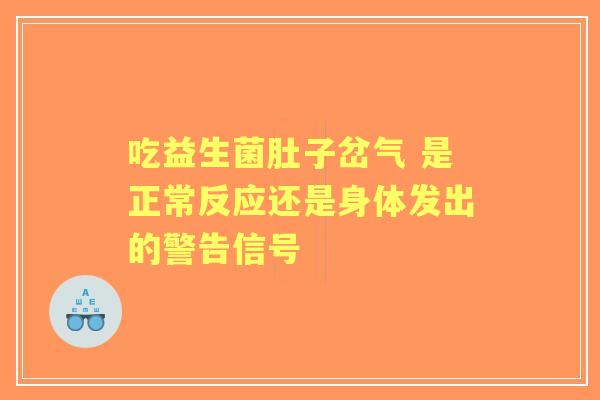吃益生菌肚子岔气 是正常反应还是身体发出的警告信号