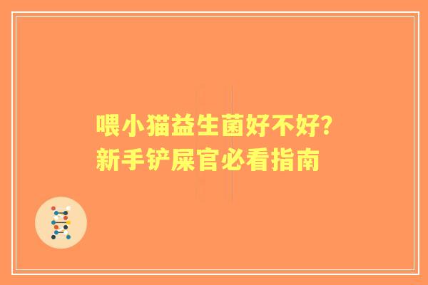 喂小猫益生菌好不好？新手铲屎官必看指南