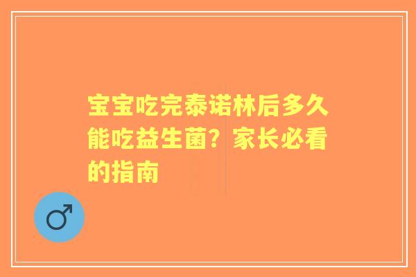 宝宝吃完泰诺林后多久能吃益生菌？家长必看的指南