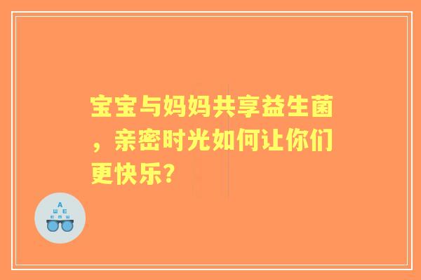 宝宝与妈妈共享益生菌，亲密时光如何让你们更快乐？
