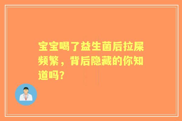 宝宝喝了益生菌后拉屎频繁，背后隐藏的你知道吗？