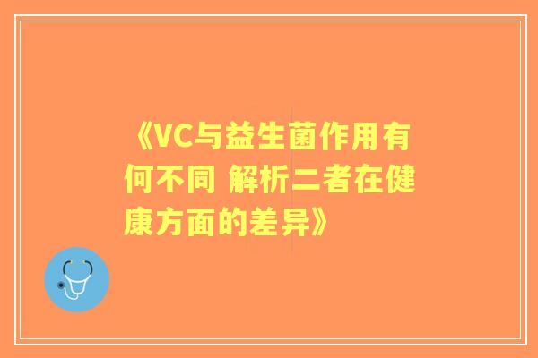 《VC与益生菌作用有何不同 解析二者在健康方面的差异》