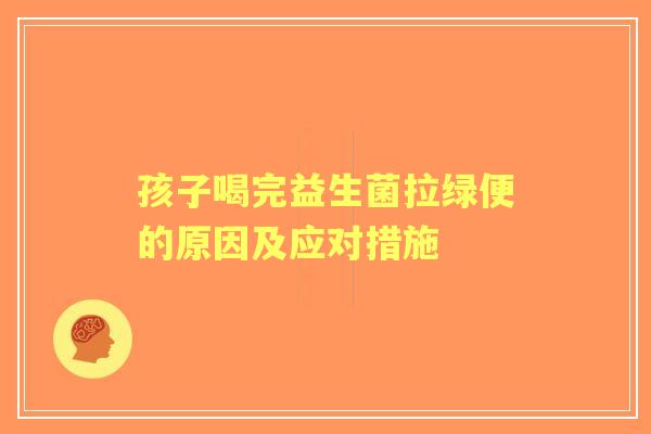 孩子喝完益生菌拉绿便的原因及应对措施