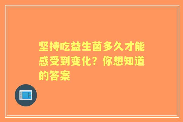 坚持吃益生菌多久才能感受到变化？你想知道的答案