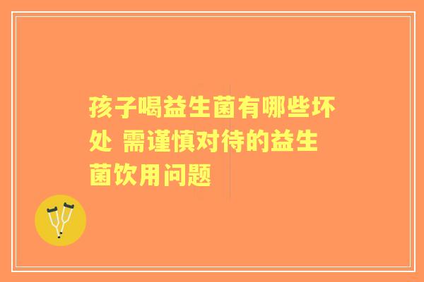 孩子喝益生菌有哪些坏处 需谨慎对待的益生菌饮用问题