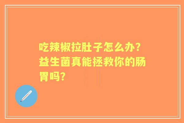 吃辣椒拉肚子怎么办？益生菌真能拯救你的肠胃吗？